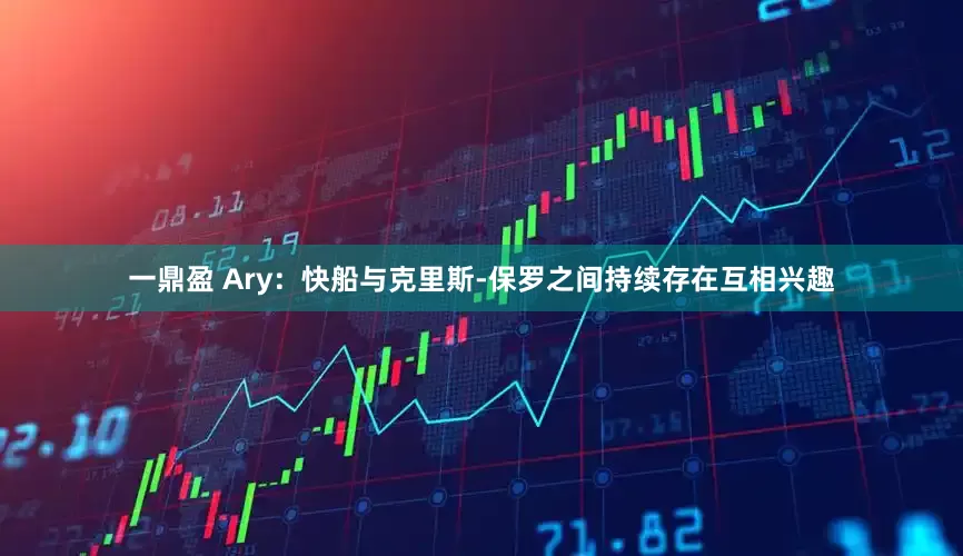 一鼎盈 Ary：快船与克里斯-保罗之间持续存在互相兴趣