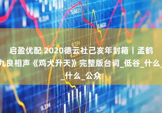 启盈优配 2020德云社己亥年封箱丨孟鹤堂周九良相声《鸡犬升天》完整版台词_低谷_什么_公众