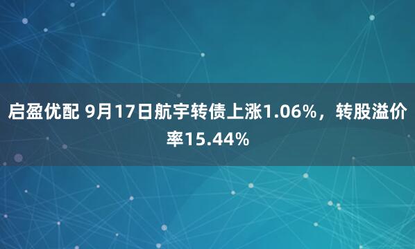 启盈优配 9月17日航宇转债上涨1.06%，转股溢价率15.44%