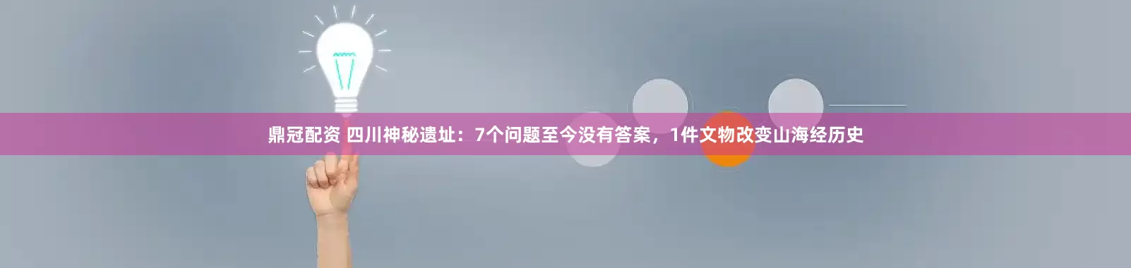 鼎冠配资 四川神秘遗址:7个问题至今没有答案,1件文物改变山海经历史