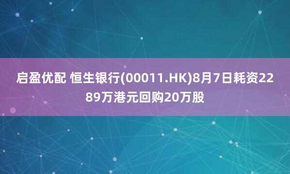启盈优配 恒生银行(00011.HK)8月7日耗资2289万港元回购20万股
