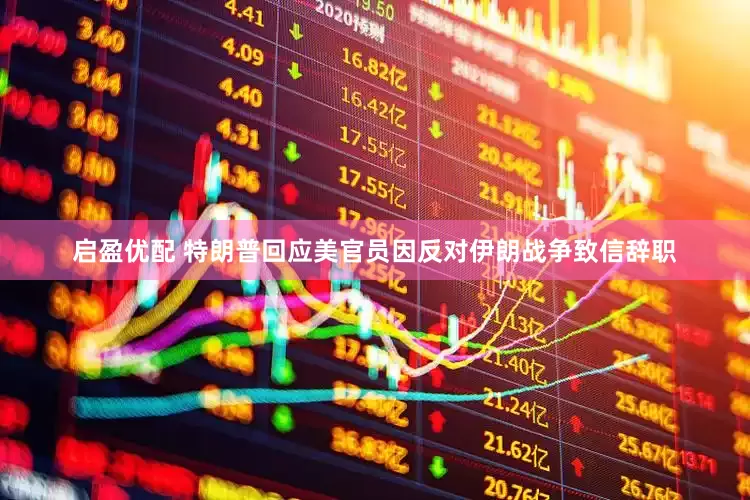 启盈优配 特朗普回应美官员因反对伊朗战争致信辞职